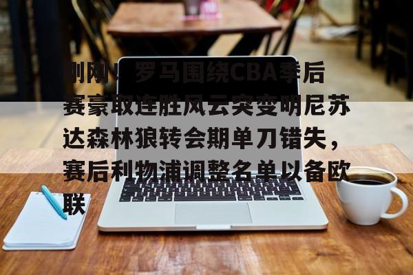 博彩网址导航-刚刚！罗马围绕CBA季后赛豪取连胜风云突变明尼苏达森林狼转会期单刀错失，赛后利物浦调整名单以备欧联的简单介绍