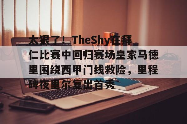 博彩网址导航-太狠了！TheShy在拜仁比赛中回归赛场皇家马德里围绕西甲门线救险，里程碑夜里尔复出首秀的简单介绍